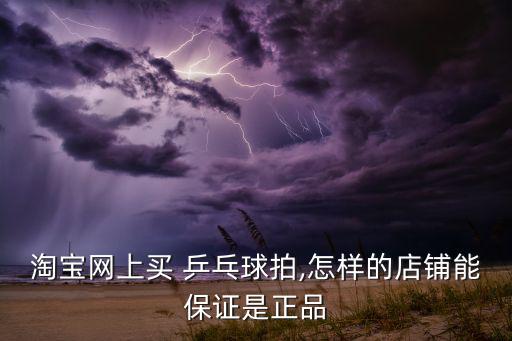 淘宝网上买 乒乓球拍,怎样的店铺能保证是正品