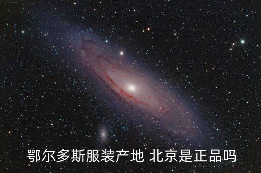  鄂尔多斯服装产地 北京是正品吗
