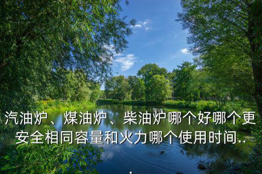 汽油炉、煤油炉、柴油炉哪个好哪个更安全相同容量和火力哪个使用时间...