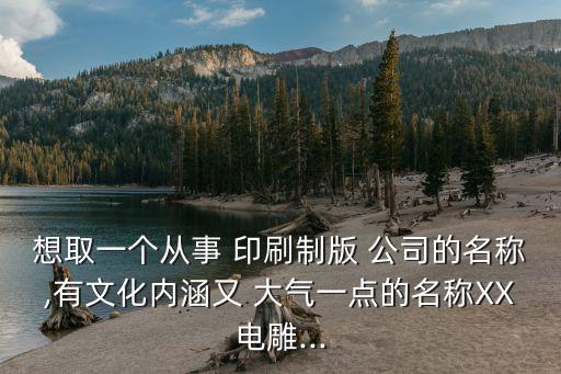 想取一个从事 印刷制版 公司的名称,有文化内涵又 大气一点的名称XX电雕...