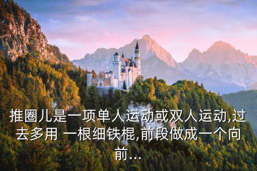 推圈儿是一项单人运动或双人运动,过去多用 一根细铁棍,前段做成一个向前...
