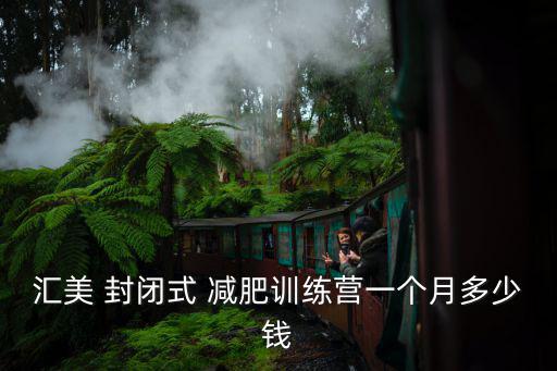 汇美 封闭式 减肥训练营一个月多少钱