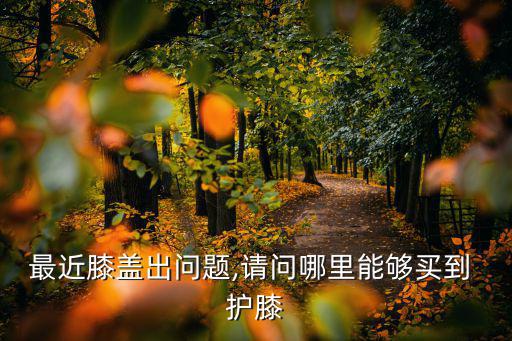 深圳哪里有卖护膝的实体店