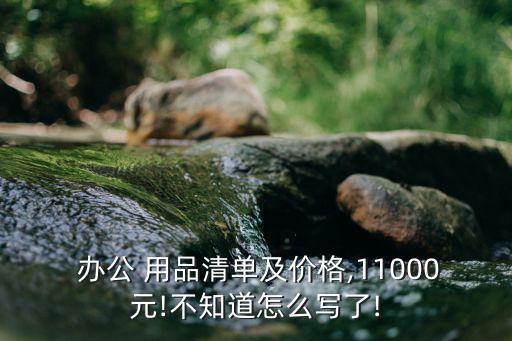  办公 用品清单及价格,11000元!不知道怎么写了!