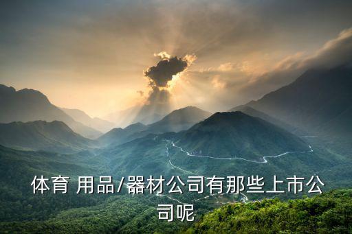 a股体育用品龙头股票,19家在国内上市企业已在香港上市