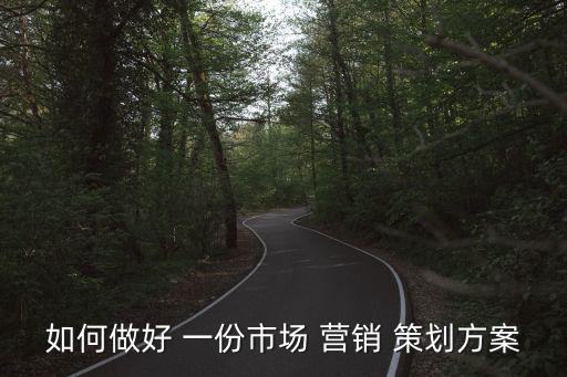 如何做好 一份市场 营销 策划方案