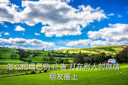 朋友圈广告怎么打,怎么宣传自己新开的店铺