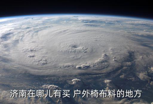 济南在哪儿有买 户外椅布料的地方