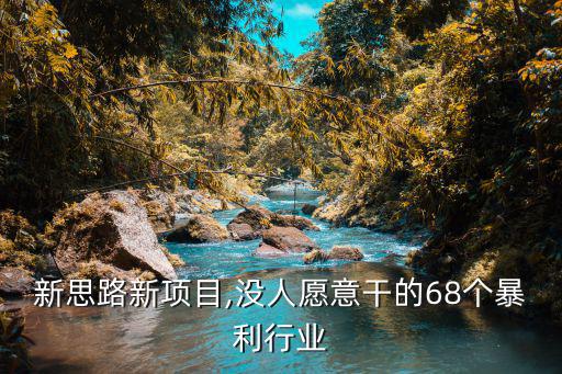 创业新思路新项目,没人愿意干的68个暴利行业