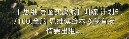 【 思维 导图实战派】训练 计划5/100,全脑 思维读绘本《我有友情要出租...