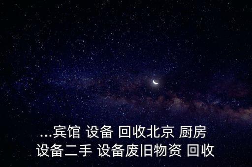 回收厨房设备回收,回收二手货厨房设备有利可图!