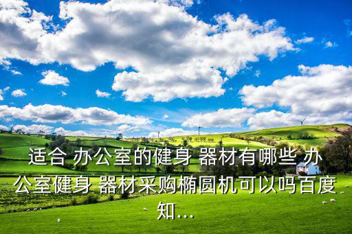 适合 办公室的健身 器材有哪些 办公室健身 器材采购椭圆机可以吗百度知...