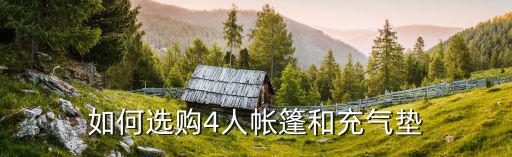 如何选购4人帐篷和充气垫
