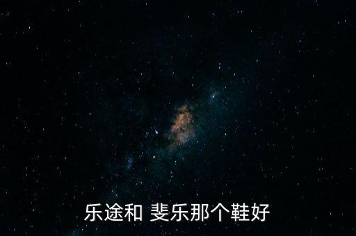 乐途和 斐乐那个鞋好