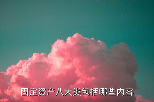 固定资产八大类包括哪些内容