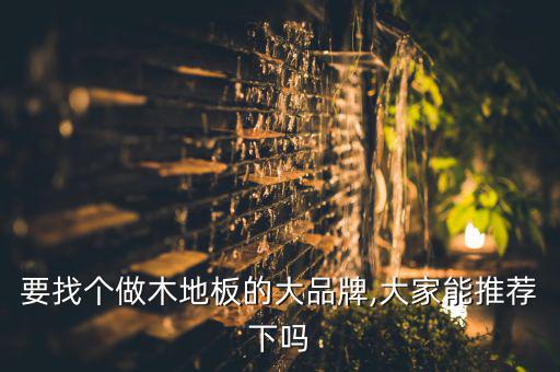 要找个做木地板的大品牌,大家能推荐下吗