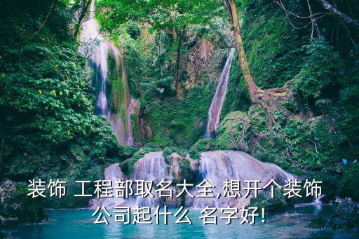 工程公司起什么名字好,注册工程公司取什么名字
