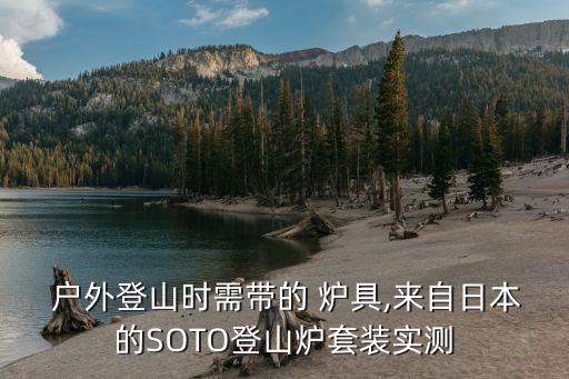  户外登山时需带的 炉具,来自日本的SOTO登山炉套装实测