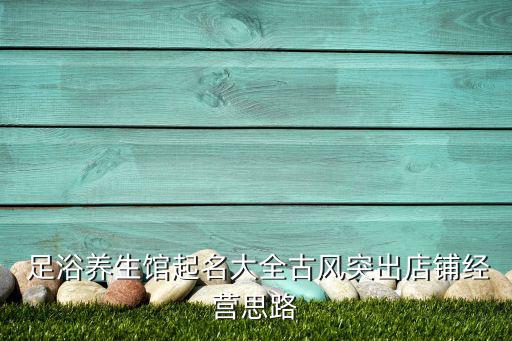 足浴按摩店取名,带财运的足疗店名字