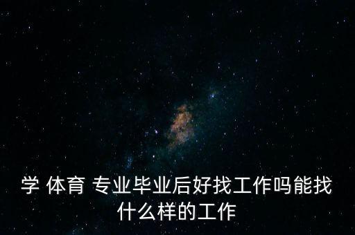 学 体育 专业毕业后好找工作吗能找什么样的工作