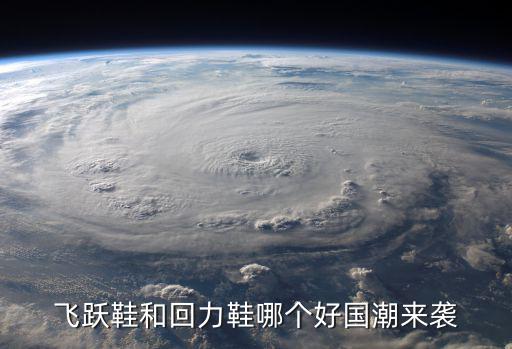 飞跃鞋和回力鞋哪个好国潮来袭