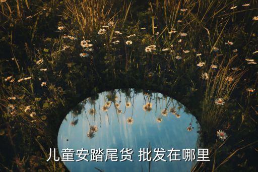 儿童安踏尾货 批发在哪里