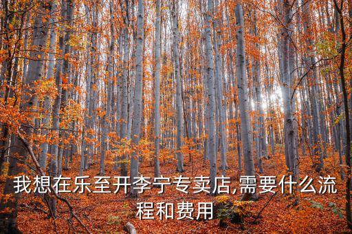我想在乐至开李宁专卖店,需要什么流程和费用