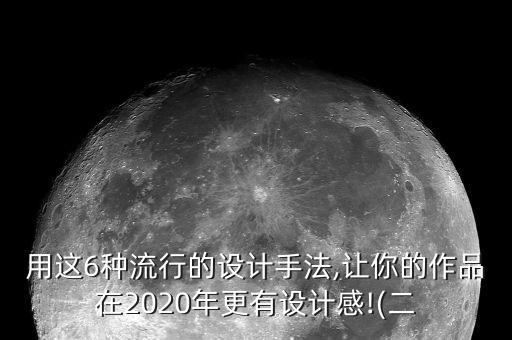 用这6种流行的设计手法,让你的作品在2020年更有设计感!(二