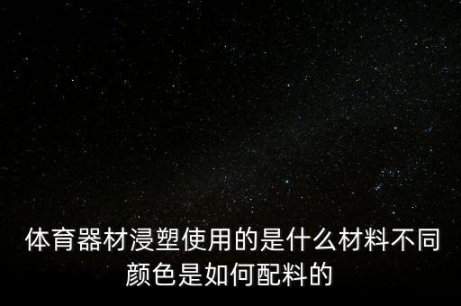  体育器材浸塑使用的是什么材料不同颜色是如何配料的