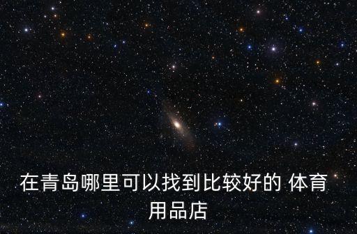 在青岛哪里可以找到比较好的 体育 用品店