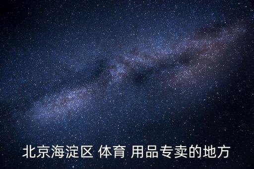 北京海淀区 体育 用品专卖的地方