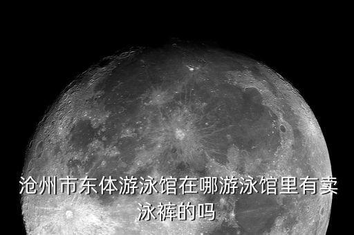  沧州市东体游泳馆在哪游泳馆里有卖泳裤的吗