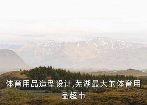 超市体育用品造型设计,芜湖最大的体育用品超市