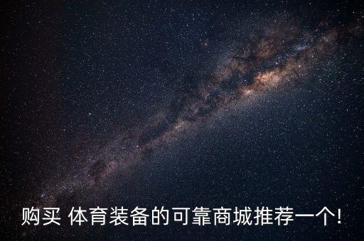 购买 体育装备的可靠商城推荐一个!