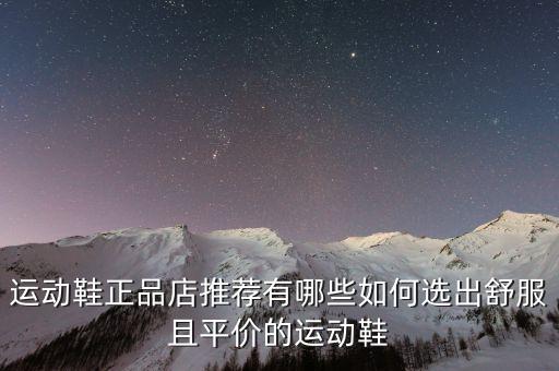 运动鞋正品店推荐有哪些如何选出舒服且平价的运动鞋