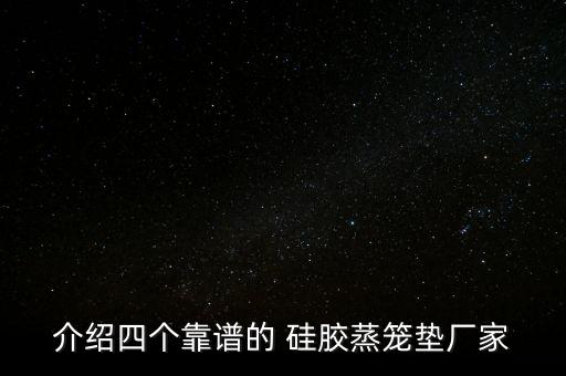 介绍四个靠谱的 硅胶蒸笼垫厂家