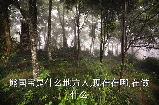 熊国宝是什么地方人,现在在哪,在做什么