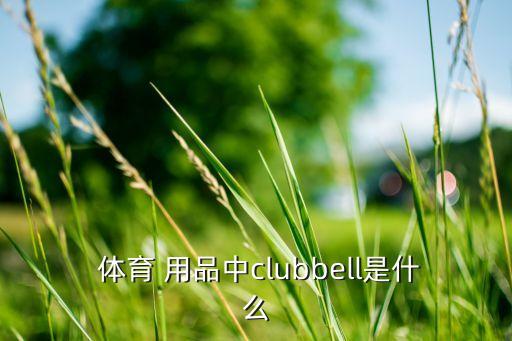  体育 用品中clubbell是什么