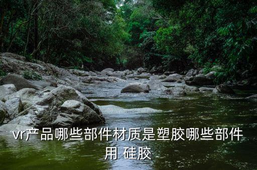 vr产品哪些部件材质是塑胶哪些部件用 硅胶