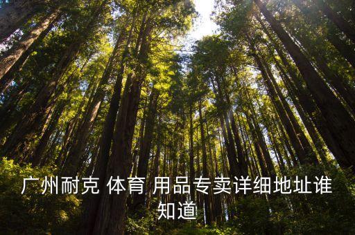广州耐克 体育 用品专卖详细地址谁知道
