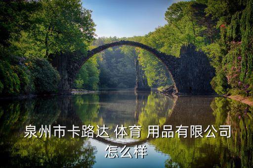  泉州市卡路达 体育 用品有限公司怎么样