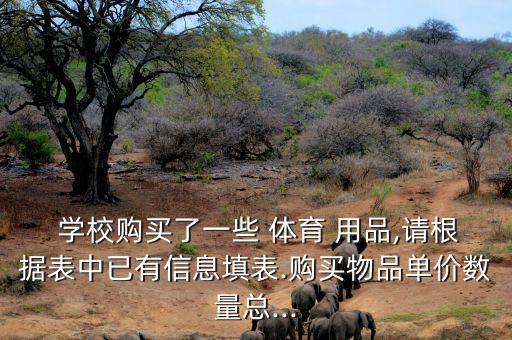  学校购买了一些 体育 用品,请根据表中已有信息填表.购买物品单价数量总...
