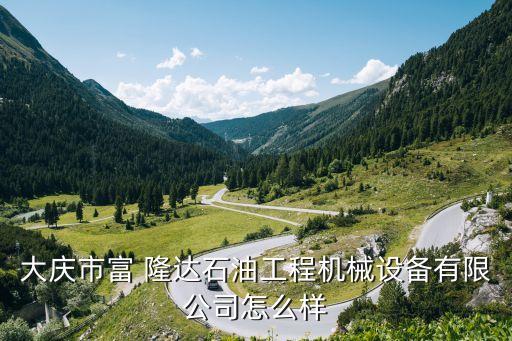 大庆市富 隆达石油工程机械设备有限公司怎么样