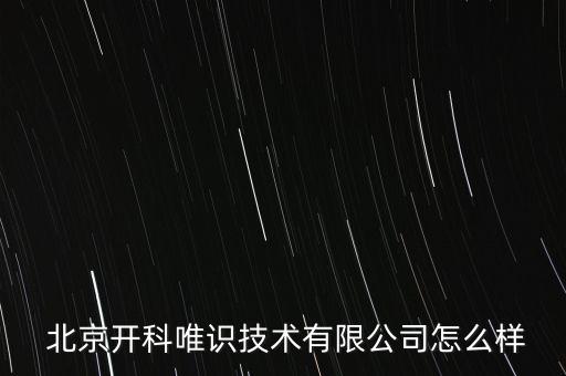  北京开科唯识技术有限公司怎么样