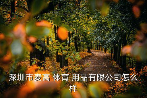 深圳市麦高 体育 用品有限公司怎么样