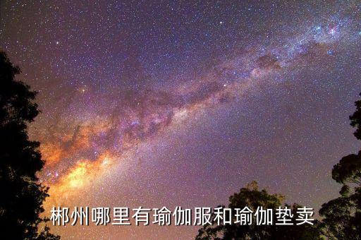  郴州哪里有瑜伽服和瑜伽垫卖