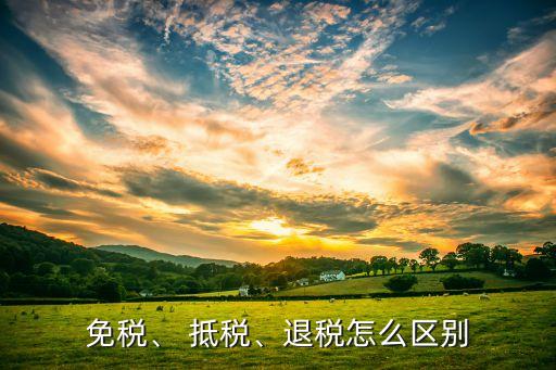 免税、 抵税、退税怎么区别