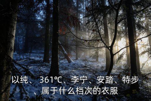 以纯、 361℃、李宁、安踏、特步、属于什么档次的衣服