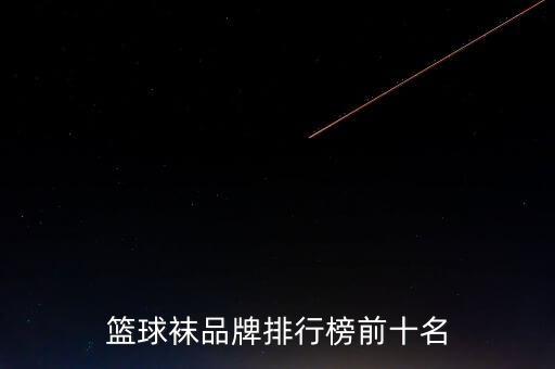 篮球袜品牌排行榜前十名