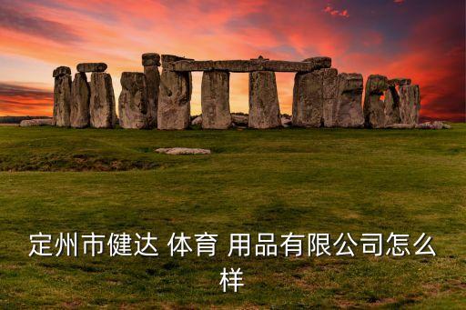 定州市健达 体育 用品有限公司怎么样
